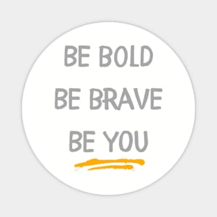 Be Bold, Be Brave, Be You Magnet